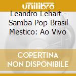 Leandro Lehart - Samba Pop Brasil Mestico: Ao Vivo cd musicale di Leandro Lehart