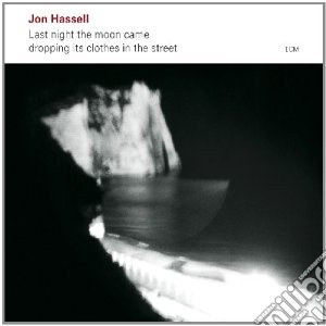 Jon Hassell - Last Night The Moon Came Dropping Its Clothes In The Street cd musicale di Jon Hassell