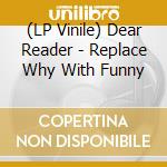 (LP Vinile) Dear Reader - Replace Why With Funny lp vinile di Dear Reader