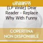 (LP Vinile) Dear Reader - Replace Why With Funny vinile