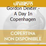 Gordon Dexter - A Day In Copenhagen cd musicale di Gordon Dexter