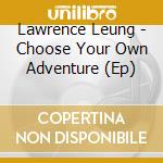 Lawrence Leung - Choose Your Own Adventure (Ep) cd musicale di Lawrence Leung