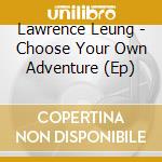 Lawrence Leung - Choose Your Own Adventure (Ep) cd