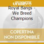 Royal Bangs - We Breed Champions cd musicale di Bangs Royal