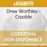Drew Worthley - Crucible cd musicale di Drew Worthley