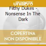 Filthy Dukes - Nonsense In The Dark cd musicale di Filthy Dukes