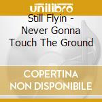 Still Flyin - Never Gonna Touch The Ground cd