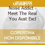Noise Addict - Meet The Real You Aust Excl cd