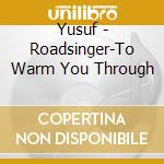 Yusuf - Roadsinger-To Warm You Through cd