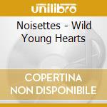 Noisettes - Wild Young Hearts cd musicale di Noisettes