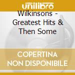 Wilkinsons - Greatest Hits & Then Some cd musicale