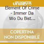 Element Of Crime - Immer Da Wo Du Bist Bin I cd