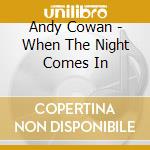 Andy Cowan - When The Night Comes In cd musicale di Andy Cowan