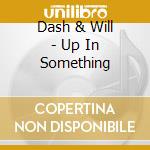 Dash & Will - Up In Something cd