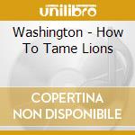 Washington - How To Tame Lions cd