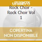 Rock Choir - Rock Choir Vol 1 cd musicale di Rock Choir