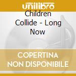 Children Collide - Long Now cd musicale di Children Collide