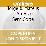Jorge & Mateus - Ao Vivo Sem Corte cd musicale di Jorge & Mateus
