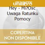 Hey - Mi?Osc Uwaga Ratunku Pomocy cd