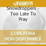 Snowdroppers - Too Late To Pray