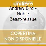 Andrew Bird - Noble Beast-reissue cd musicale di BIRD ANDREW