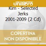Kim - Selected Jerks 2001-2009 (2 Cd) cd musicale di Kim