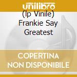 (lp Vinile) Frankie Say Greatest lp vinile di Frankie goes to holl