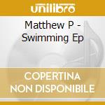 Matthew P - Swimming Ep cd