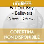 Fall Out Boy - Believers Never Die - Greatest Hits cd musicale di Fall Out Boy