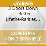 3 Doors Down - Better Lifethe-Rarities E cd musicale di 3 Doors Down
