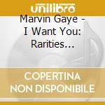 Marvin Gaye - I Want You: Rarities Edition cd musicale di Marvin Gaye