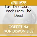Last Dinosaurs - Back From The Dead cd musicale di Last Dinosaurs