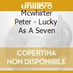 Mcwhirter Peter - Lucky As A Seven cd musicale di Mcwhirter Peter