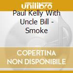 Paul Kelly With Uncle Bill - Smoke cd