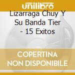 Lizarraga Chuy Y Su Banda Tier - 15 Exitos cd musicale di Lizarraga Chuy Y Su Banda Tier