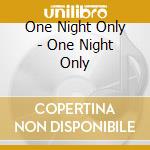One Night Only - One Night Only cd musicale di One Night Only