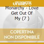 Monarchy - Love Get Out Of My (7 ) cd musicale di Monarchy