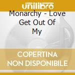 Monarchy - Love Get Out Of My cd musicale di Monarchy