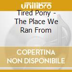 Tired Pony - The Place We Ran From cd