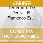 Terremoto De Jerez - El Flamenco Es Terremoto Jerez cd musicale di Terremoto De Jerez