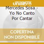Mercedes Sosa - Yo No Canto Por Cantar cd musicale di Sosa Mercedes