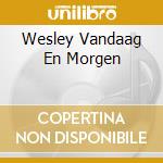 Wesley Vandaag En Morgen cd