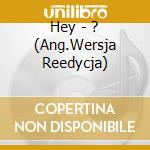 Hey - ? (Ang.Wersja Reedycja) cd