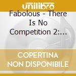 Fabolous - There Is No Competition 2: The Grieving Music cd musicale di Fabolous