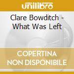 Clare Bowditch - What Was Left cd musicale di Clare Bowditch