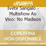 Ivete Sangalo - Multishow Ao Vivo: No Madison cd musicale di Ivete Sangalo
