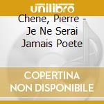 Chene, Pierre - Je Ne Serai Jamais Poete cd musicale di Chene, Pierre