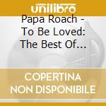 Papa Roach - To Be Loved: The Best Of Papa Roach cd musicale di Papa Roach