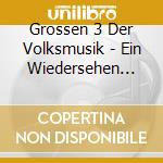 Grossen 3 Der Volksmusik - Ein Wiedersehen Zum Absch cd musicale di Grossen 3 Der Volksmusik