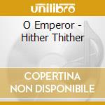 O Emperor - Hither Thither cd musicale di O Emperor